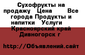 Сухофрукты на продажу › Цена ­ 1 - Все города Продукты и напитки » Услуги   . Красноярский край,Дивногорск г.